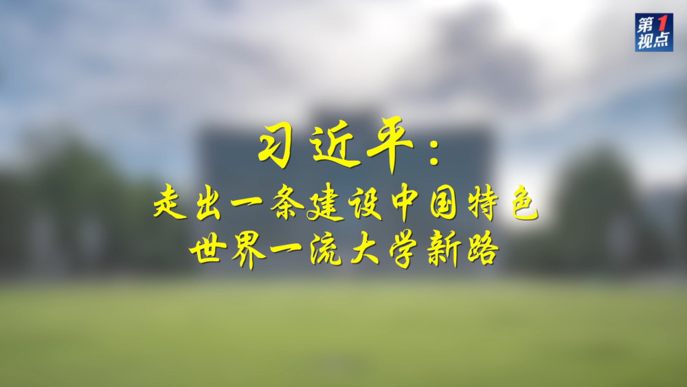 第1視點｜習近平：走出一條建設(shè)中國特色世界一流大學(xué)新路